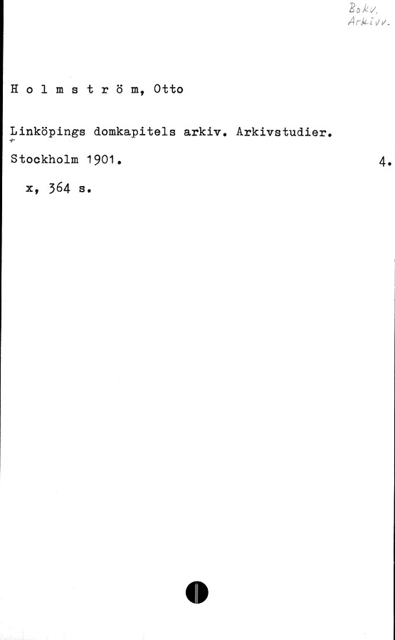  ﻿
Holmström, Otto
Linköpings domkapitels arkiv. Arkivstudier.
Stockholm 1901.
x, 364 s.