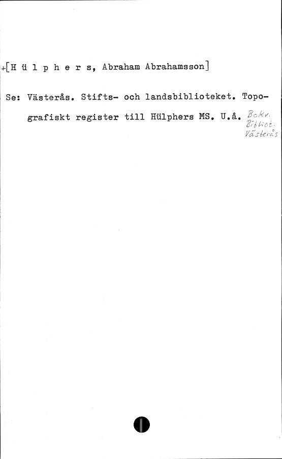  ﻿f[l iilphers, Abraham Abrahams son]
Ses Västerås. Stifts- och landsbiblioteket. Topo-
grafiskt register till Htilphers MS. U.å.
Vas kris