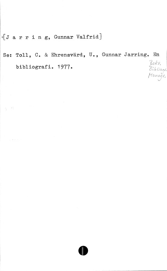  ﻿+[jarring, Gunnar Valfrid]
Se:
Toll, C. & Ehrensvärd, U.,
bibliografi. 1977.
Gunnar Jarring. En
~loh,
Bté6W
Hemöar.