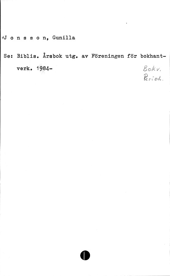  ﻿+Jonsson, Gunilla
Se: Biblis. Årsbok utg. av Föreningen för bokhant-
verk. 1984
$okv.