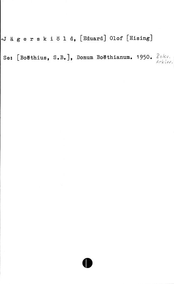  ﻿+Jägerskiöld,
Ses [BoSthius, S.B.],
[Eduard] Olof [Hising]
Donum BoBthianum. 1950.
Ark tW.