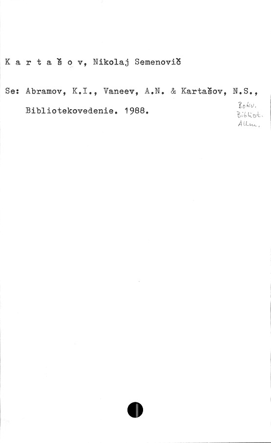  ﻿KartaEov, Nikolaj SemenoviS
Se: Abramov, K.I., Vaneev, A.N.
Bibliotekovedenie. 1988.
& KartaSov, N.S.,