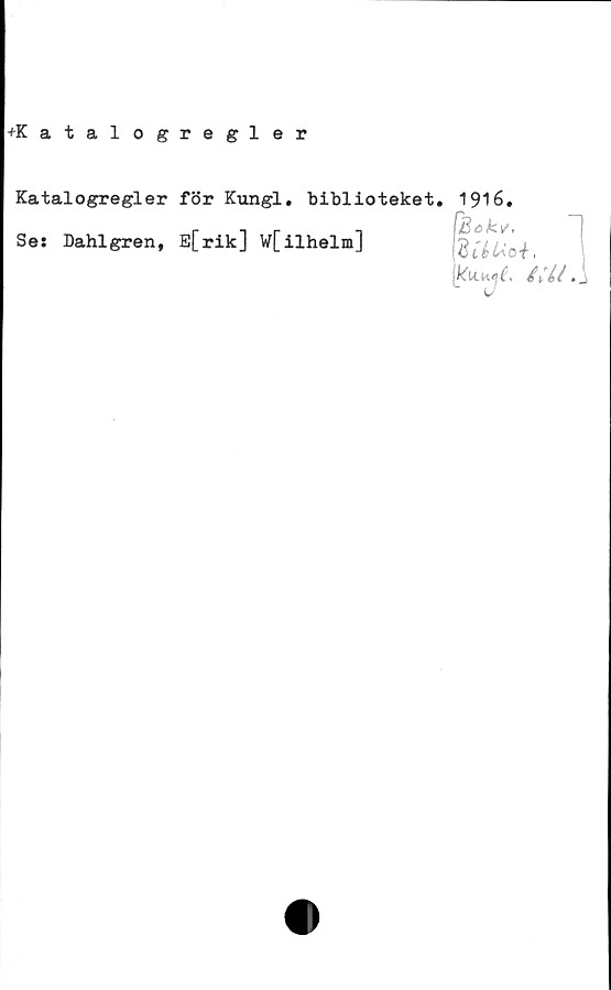  ﻿+Katalogregler
Katalogregler för Kungl. biblioteket. 1916.
Ses Dahlgren, E[rik] W[ilhelm]
^Bckv,
'BiéUoi,
'ku.yt £Ut