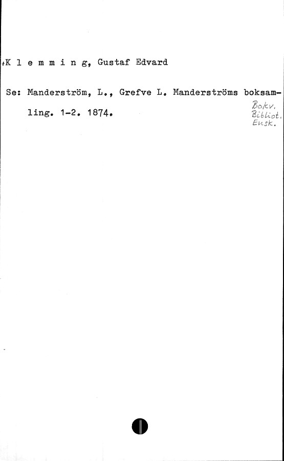  ﻿♦Klemming, Gustaf Edvard
Se: Manderström, L.# Grefve L.
ling. 1-2. 1874.
Manderströms boksam-
2