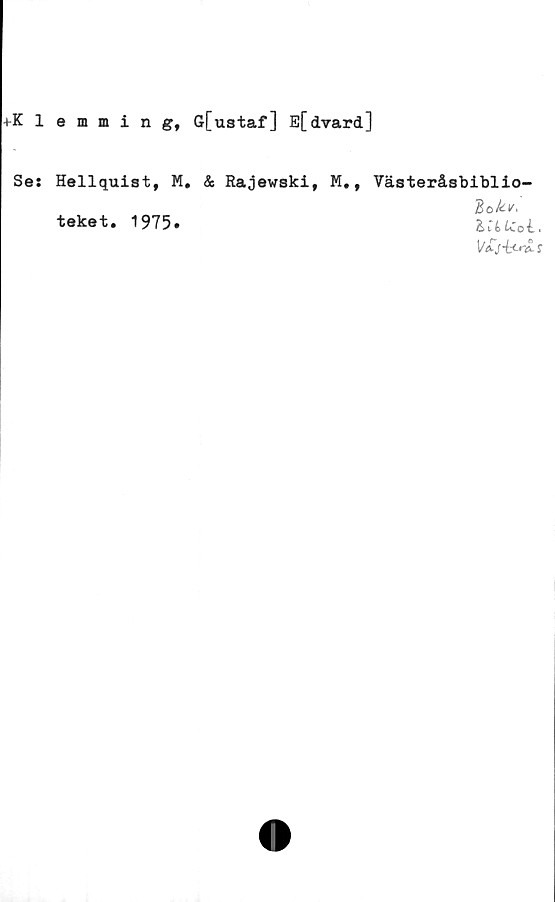  ﻿+Klemming, G[ustaf] E[dvard]
Se: Hellquist, M, & Rajewski, M., Vasteråsbiblio-
lokv,
teket. 1975.
-i-Ortl r