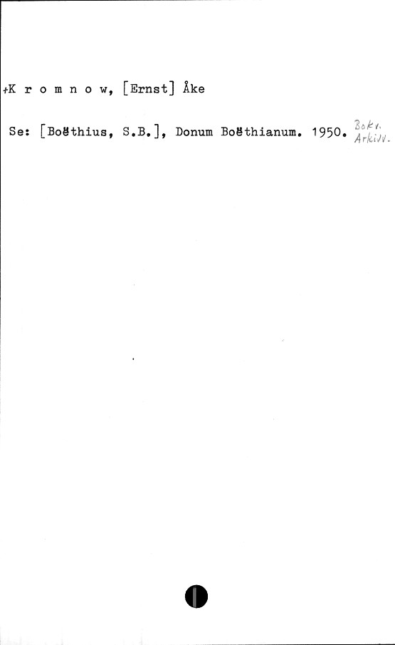  ﻿+Kromnow, [Ernst] Åke
Se:
[Boöthius, S.B.], Donum BoBthianum.
1950.
tok'/'
AridH.