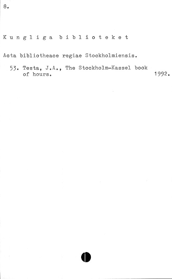  ﻿8
Kungliga biblioteket
Acta bibliotheace regiae Stockholmiensis.
53* Testa, J.A., The Stockholm-Kassel book
of hours.
1992.