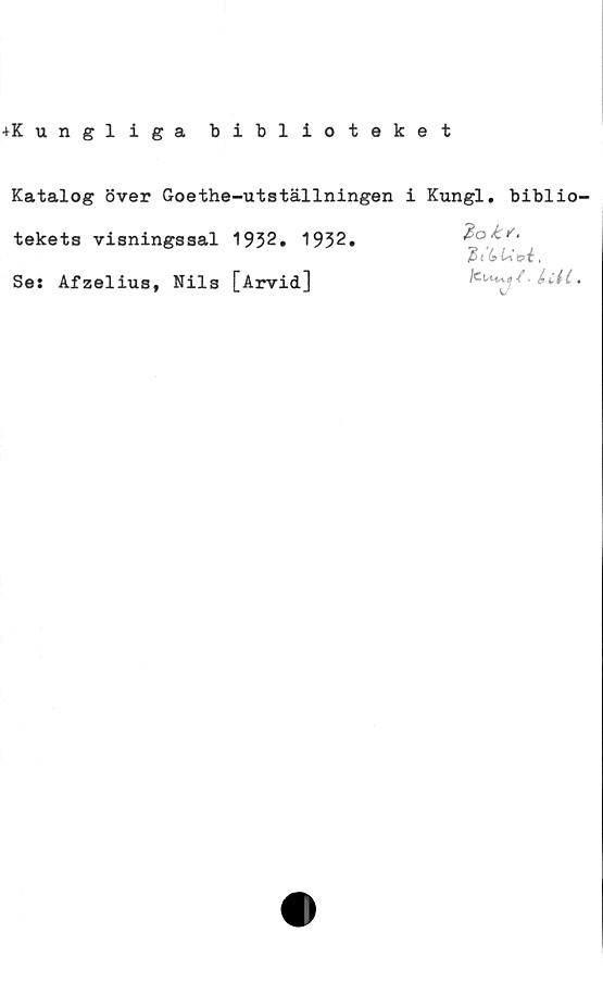  ﻿+K ungliga biblioteket
Katalog över Goethe-utställningen
tekets visningssal 1932. 1932.
Se: Afzelius, Nils [Arvid]
i Kungl. biblio-
Zoks.
(a Lioi,
(