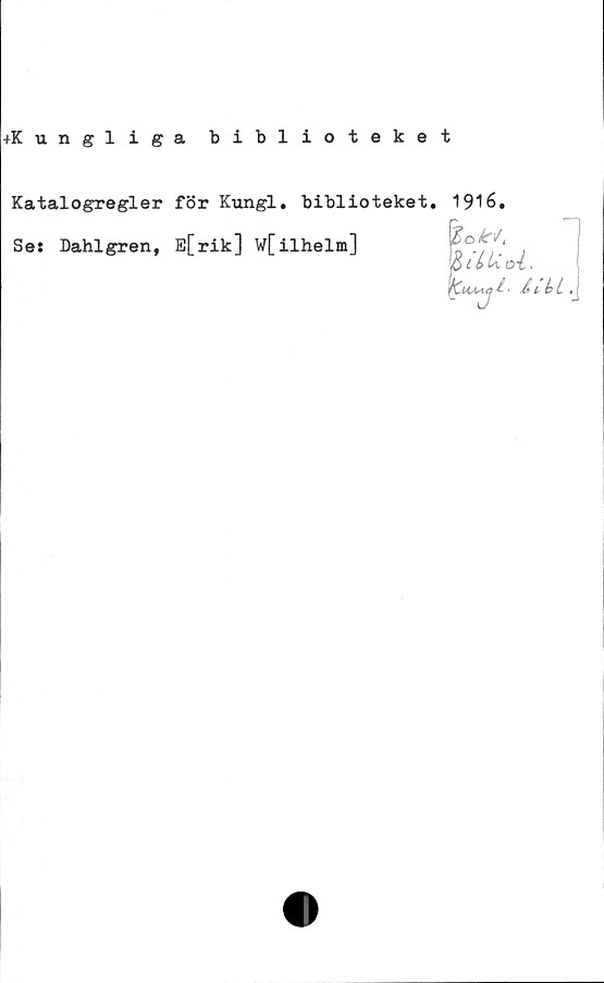  ﻿+K ungliga biblioteket
Katalogregler för Kungl. biblioteket.
Se: Dahlgren, E[rik] W[ilhelm]
1916.
ulUo-i,
i:u.