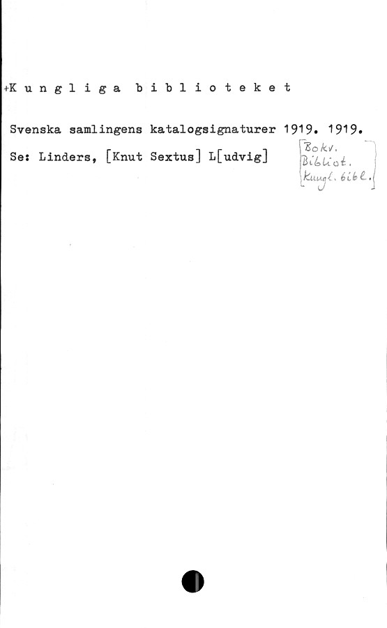  ﻿+K ungliga biblioteket
Svenska samlingens katalogsignaturer 1919# 1919.
Se: Linders, [Knut Sextus] L[udvig]	i
ku-uei* £