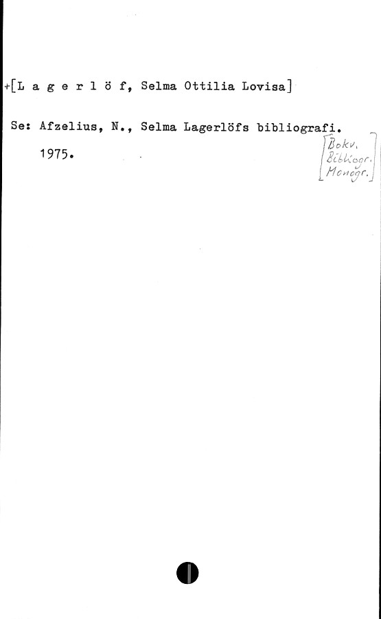  ﻿+[Lagerlöf, Selma Ottilia Lovisa]
Se:
Afzelius, N.,
1975.
Selma Lagerlöfs bibliografi.
I ScLl\oj/"
£ t