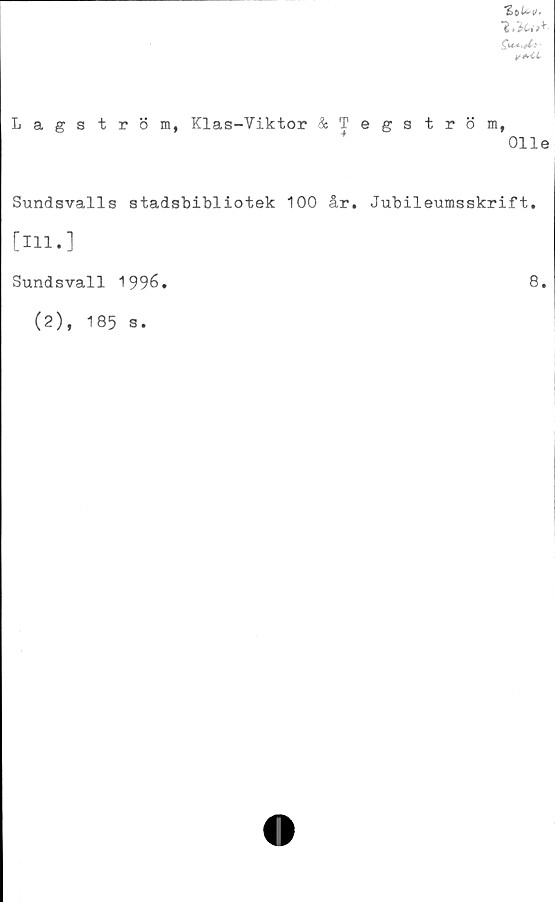  ﻿h.te**-
Lagström, Klas-Viktor &Tegström,
Olle
Sundsvalls stadsbibliotek 100 år. Jubileumsskrift.
[Hl.]
Sundsvall 1996.
(2), 185 s.
8.