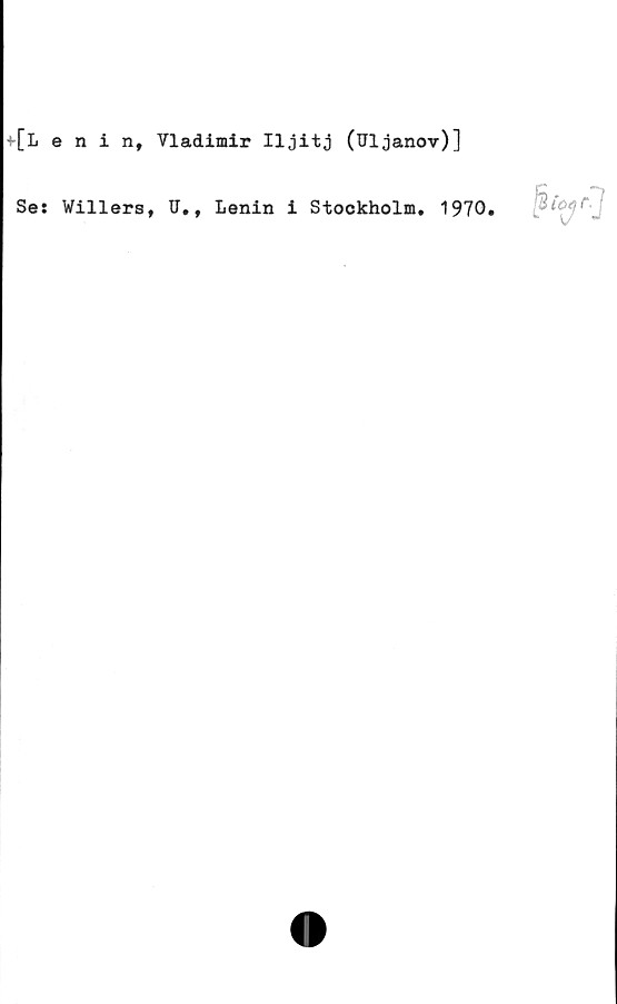  ﻿f[Lenin, Vladimir Iljitj (Uljanov)]
Se: Willers, TI., Lenin i Stockholm. 1970.
