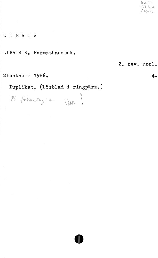  ﻿Bt bLloi:
AU-Uc.
L I B R I S
LIBRIS 3. Formathandbok.
Stockholm 1986.
Duplikat. (Lösblad i ringpärm.)
K	V&J\ 1
2. rev. uppl
4