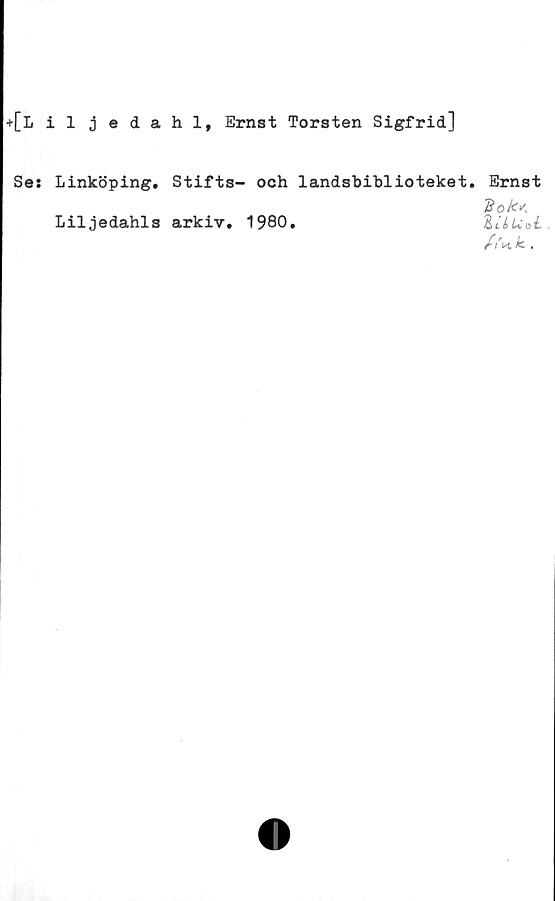  ﻿+[L iljedahl, Ernst Torsten Sigfrid]
Ses Linköping. Stifts- och landsbihlioteket.
Liljedahls arkiv. 1980.
Ernst
%ok<
/ii i Uoi..
/i'k k .