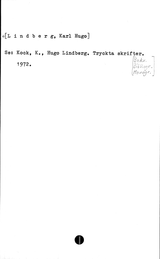  ﻿+[Lindberg, Karl Hugo]
Se: Kook, K., Hugo Lindberg.
1972.
Tryckta skrifter.
feo/k,.
[ttofojr. _