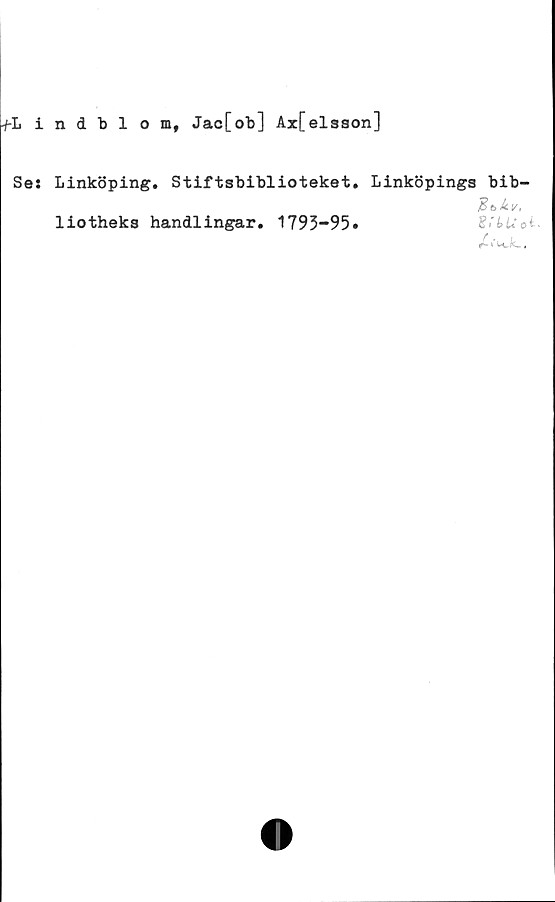  ﻿•fLindblom, Jac[ob] Ax[elsson]
Se: Linköping. Stiftsbiblioteket. Linköpings bib-
"Bblt-v,
liotheks handlingar. 1793-95»	E>i>Uoi