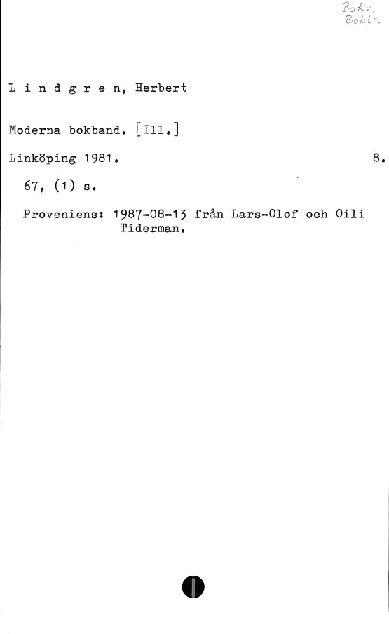  ﻿Lindgren, Herbert
Moderna bokband. [ill.]
Linköping 1981.
67, (1) s.
Provenienss 1987-08-13 från Lars-Olof och Oili
Tiderman.
