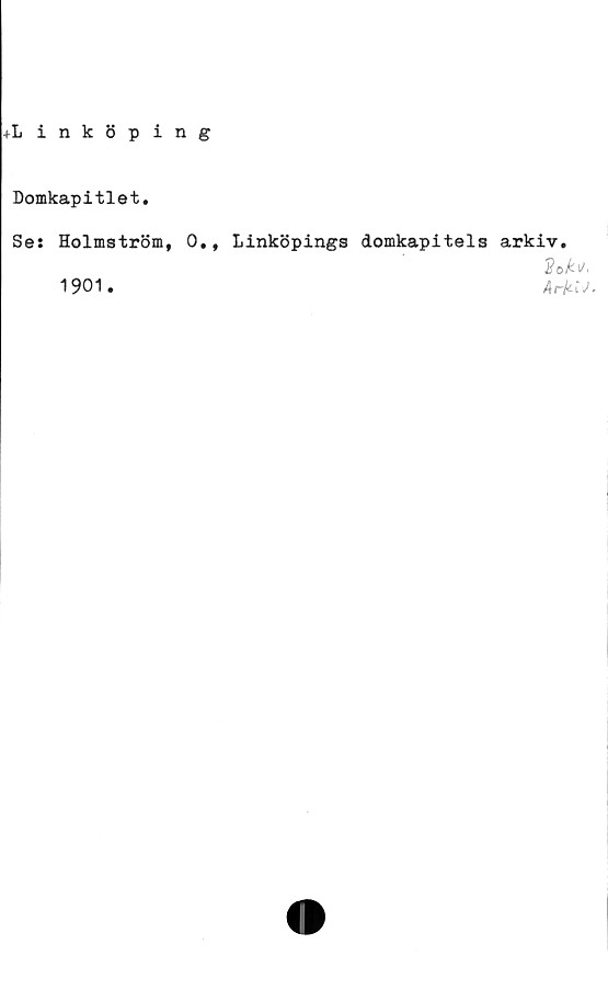  ﻿♦Linköping
Domkapitlet.
Se:
Holmström,
1901.
0., Linköpings domkapitels arkiv.
Ar*iV.