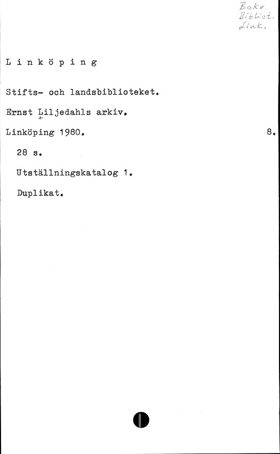  ﻿Linköping
T~>ok*.
Bry ti oi.
/•vt,
Stifts- och landsbiblioteket,
Ernst Liljedahls arkiv.
Linköping 1980.
28 s.
Utställningskatalog 1.
Duplikat.
8.