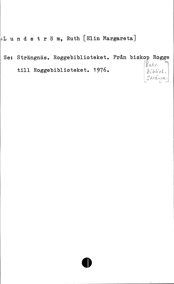  ﻿■(■Lundström, Ruth [Elin Margareta]
Se: Strängnäs. Roggebiblioteket. Från biskop Rogge
f%k*. "j
till Roggebiblioteket. 1976.	ZCbUel.