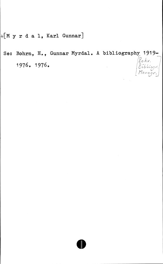  ﻿+[Myrdal, Karl Gunnar]
Se: Bohrn, H., Gunnar Myrdal.
A bibliography 1919-
!£e>k/.