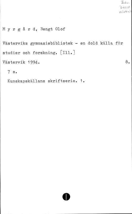  ﻿Myrgård, Bengt Olof

Västerviks gymnasiebibliotek - en dold källa för
studier och forskning, [ill.]
Västervik 1994.
7 s.
Kunskapskällans skriftserie. 1.
8.