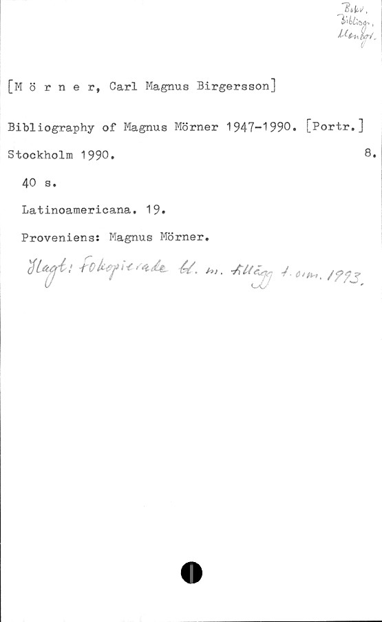  ﻿[Mörner, Carl Magnus Birgersson]
Bibliography of Magnus Mörner 1947-1990. [Portr.]
Stockholm 1990.	8,
40 s.
Latinoamericana. 19.
Proveniens: Magnus Mörner.