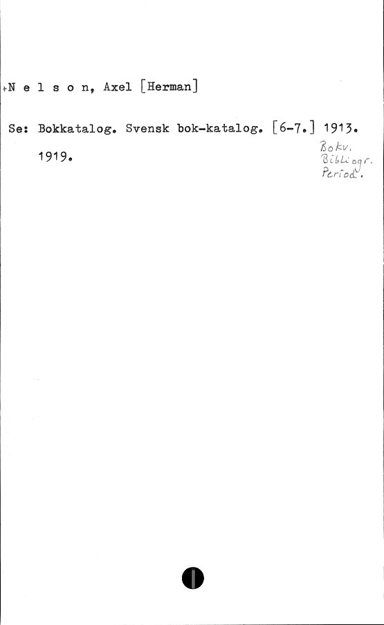  ﻿tNelson, Axel [Herman]
Ses Bokkatalog. Svensk bok-katalog. [6-7.] 1913»
%o kv,
1919.	0ar.
P