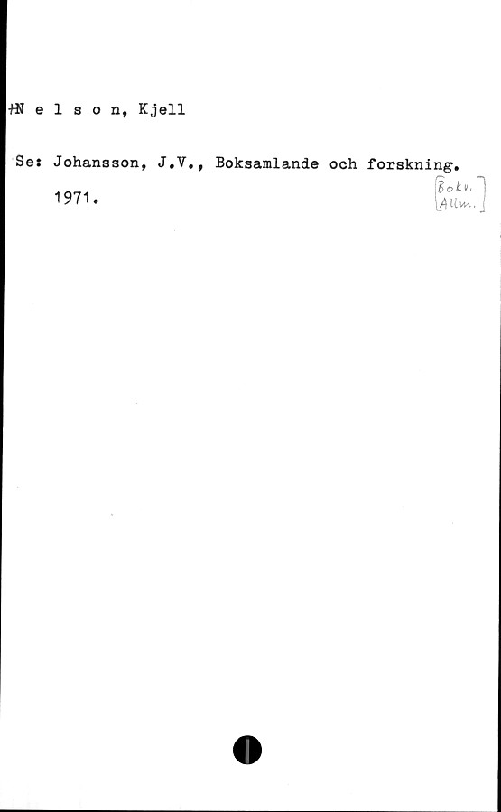  ﻿tSelson, Kjell
Se:
Johansson, J.V.,
1971.
Boksamlande och forskning.
loh,