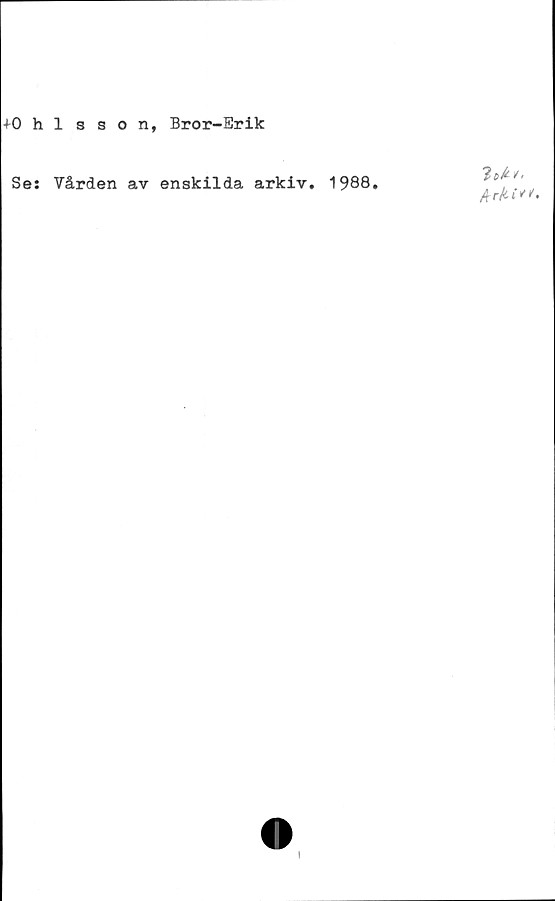  ﻿+0 hlsson, Bror-Erik
Ses Vården av enskilda arkiv. 1988.
?«/£/<
/fr/uvt'.
i