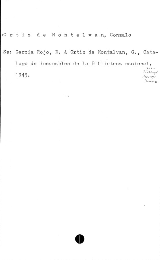  ﻿+0 rtizde Montalvan, Gonzalo
Se: Garcia Rojo, B. & Ortiz de Montalvan, G., Cata-
logo de incunables de la Biblioteca nacional.
1945.


•Jn t