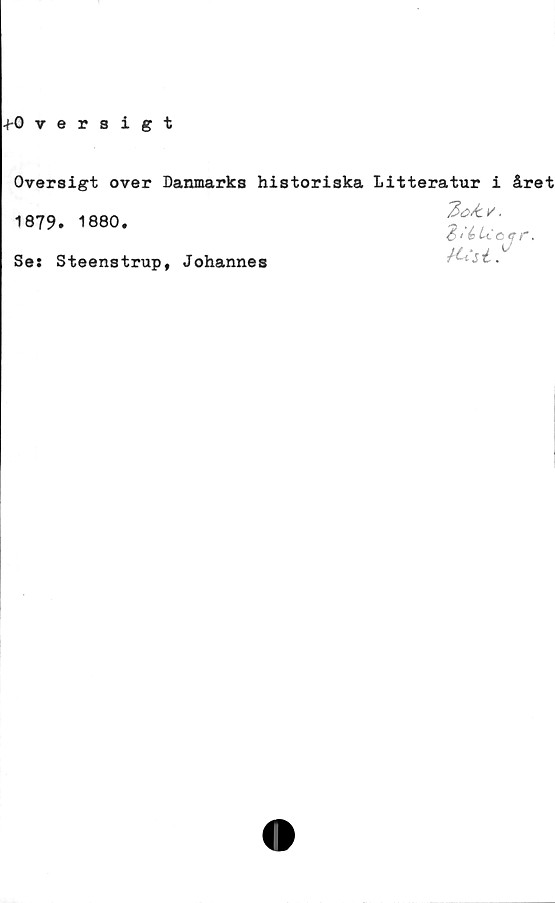  ﻿-t-Qversigt
Oversigt over Danmarks historiska Litteratur i året
1879. 1880.
Se: Steenstrup, Johannes
3' b Llotff,
K,St?