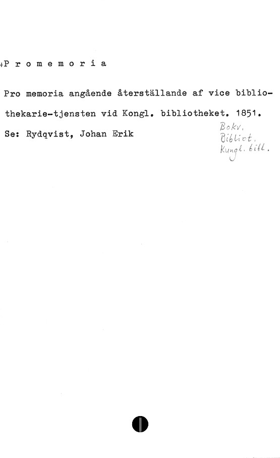  ﻿+Promemoria
Pro memoria angående återställande af vice biblio
thekarie-tjensten vid Kongl. bibliotheket. 1851.
iBokv,
HiéUci,
hsL éiU
Se; Rydqvist, Johan Erik