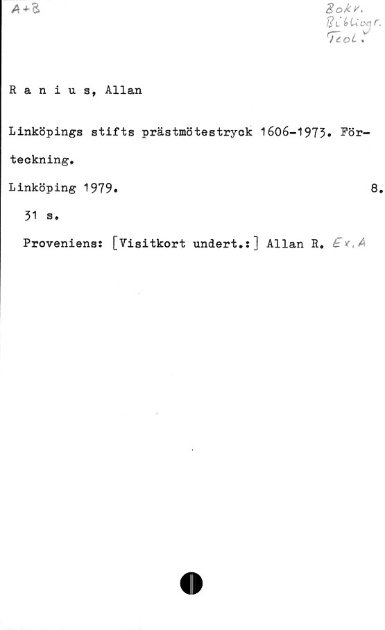 ﻿
goM/,
g C (tUoejf.
Teoi
Ranius, Allan
Linköpings stifts prästmötestryck 1606-1973. För-
teckning.
Linköping 1979.	8.
31 s.
Proveniens: [Visitkort undert.:] Allan R.