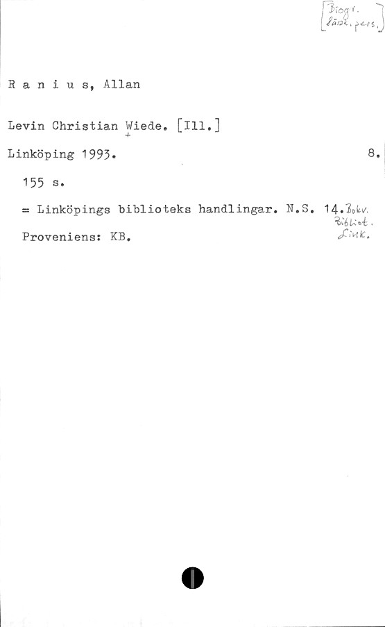  ﻿Ranius, Allan
Levin Christian Wiede. [ill.]
Linköping 1993»	8.
155 s.
= Linköpings biblioteks handlingar. N.S. 14.3»^.
Proveniens: KB.