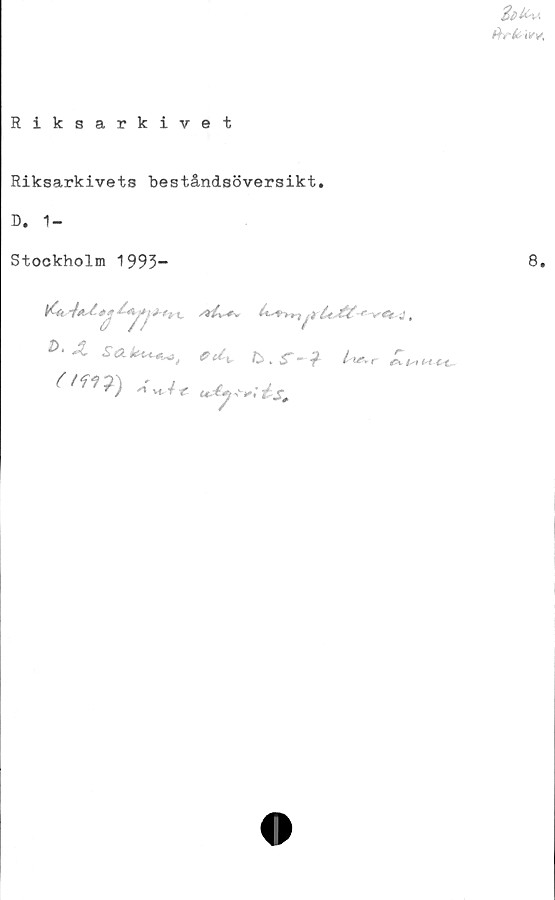 ﻿ikrkrtfv*
Riksarkivet
Riksarkivets beståndsöversikt.
D. 1-
Stockholm 1993-
+L	S&fc*,p tiv fe ^ g* - £ /-kv
(m*)-W,	^
8.
r i^t (H et,.