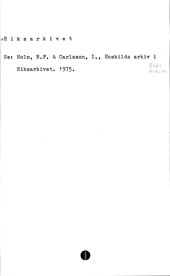  ﻿+Riksarkivet
Se:
Holm, N.F. & Carlsson, I», Enskilda arkiv i
Riksarkivet. 1975»