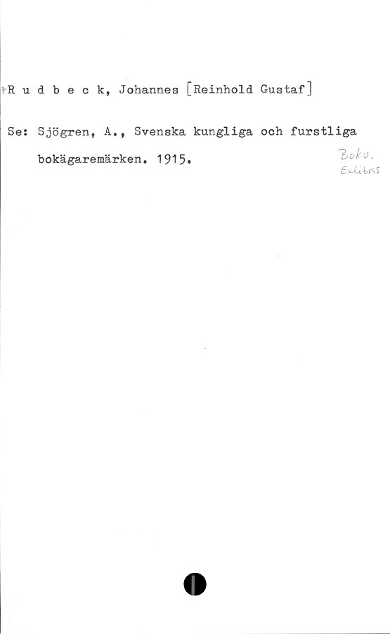  ﻿Rudbeck, Johannes [Reinhold Gustaf]
Se: Sjögren, A., Svenska kungliga och furstliga
'hoku,
£tf£i.tr\S
bokägaremärken. 1915*