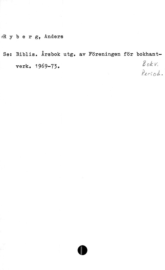  ﻿Äyberg, Anders
Se:
Biblis. Årsbok utg.
verk. 1969-73•
av Föreningen för bokhant-
%okv,