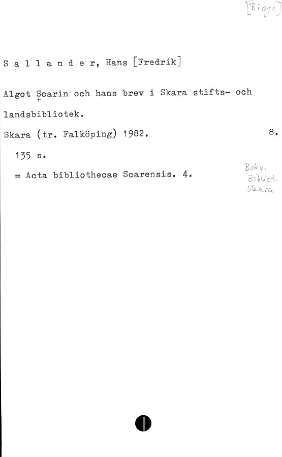  ﻿Sallander, Hans [Fredrik]
Algot Scarin och hans brev i Skara stifts-
1andsbibliotek.
Skara (tr. Falköping) 1982.
135 s.
och
8.
= Acta bibliothecae Scarensis. 4
'Bok i/,
BTtUo-i.