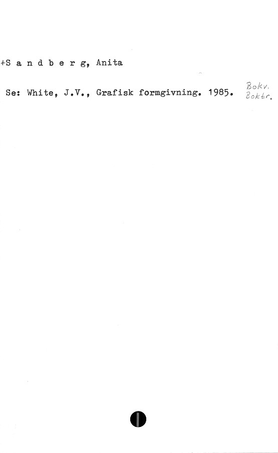  ﻿+Sandberg, Anita
Se: White, J.V., Grafisk formgivning. 1985.
Bo kvi
2oké-r,