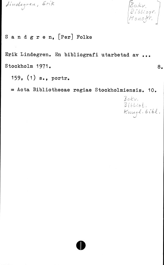  ﻿14/ i	6 L\oof ■
\M OH 0<T",
Sandgren, [Per] Folke
Erik Lindegren. En bibliografi utarbetad av ...
Stockholm 1971»	8.
159» (i) s., portr.
= Acta Bibliothecae regiae Stockholmiensis. 10.