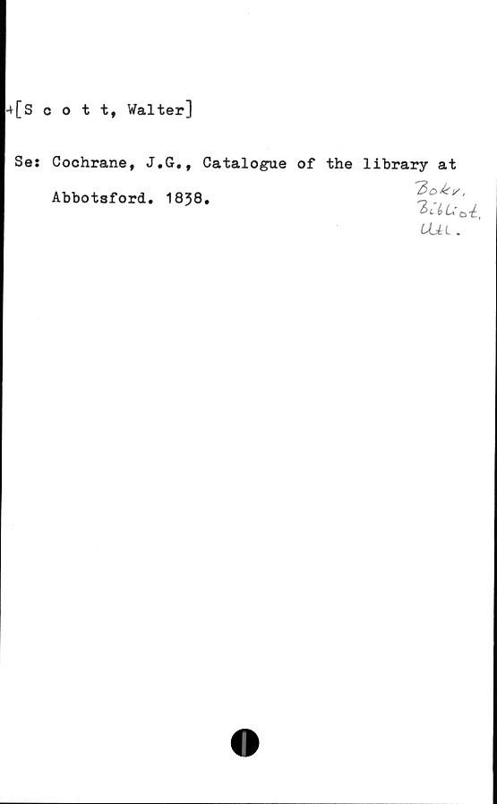  ﻿-t[scott, Walter]
Se:
Cochrane, J.G., Catalogue of the library at
Abbotsford. 1838.
T>okr,
Uii.