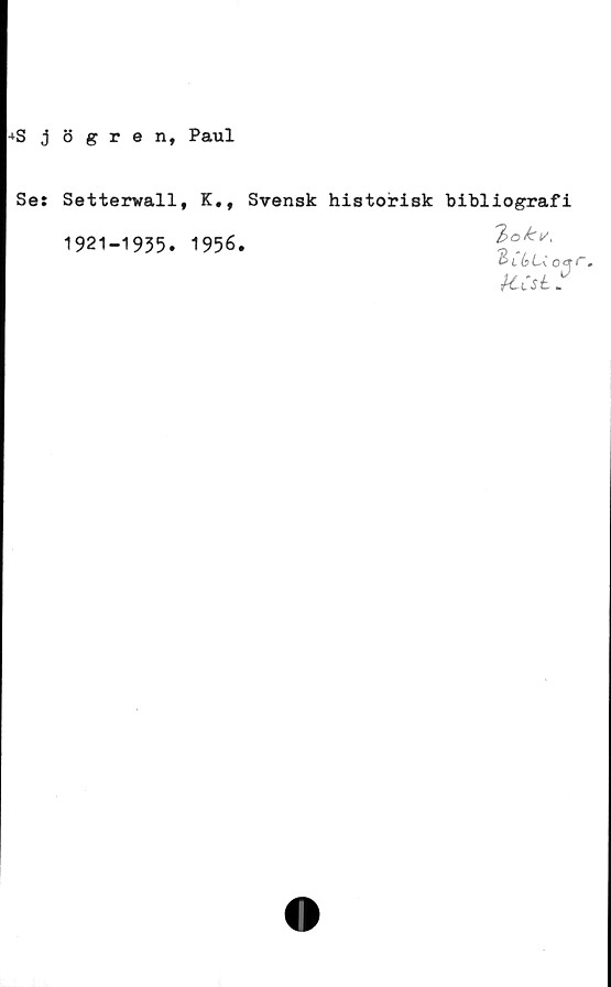  ﻿+S j 8 gren, Paul
Se: Setterwall, K,, Svensk historisk bibliografi
1921-1935. 1956.
2,
KCsL,
B l 6 L\	»