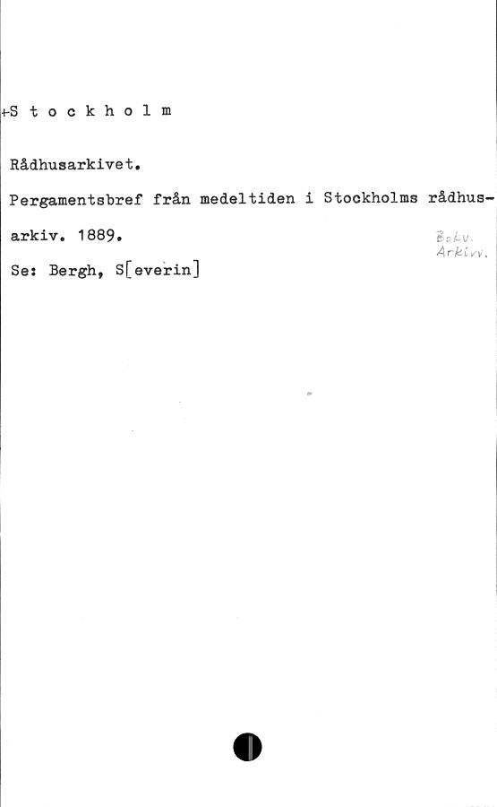  ﻿Rådhusarkive t
Pergamentsbref från medeltiden i Stockholms rådhus-
arkiv. 1889.
Se: Bergh, Sfeverin]
Arkiv*.