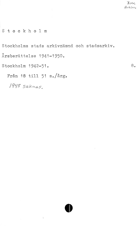  ﻿'iv*<,
(h-h
Stockholm
Stockholms stads arkivnämnd och stadsarkiv.
Årsberättelse 1941-1950*
Stockholm 1942-51»
Från 18 till 51 s./år	g.
8.