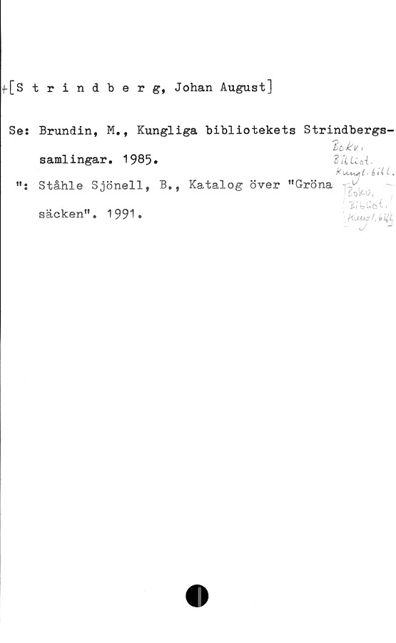 ﻿f[Strindberg, Johan August]
Se:
ff •
Brundin, M., Kungliga bibliotekets Strindbergs
«
samlingar. 1985.
Ståhle Sjönell, B.,
säcken”. 1991.
dALvi.

Katalog över "Gröna -c,1