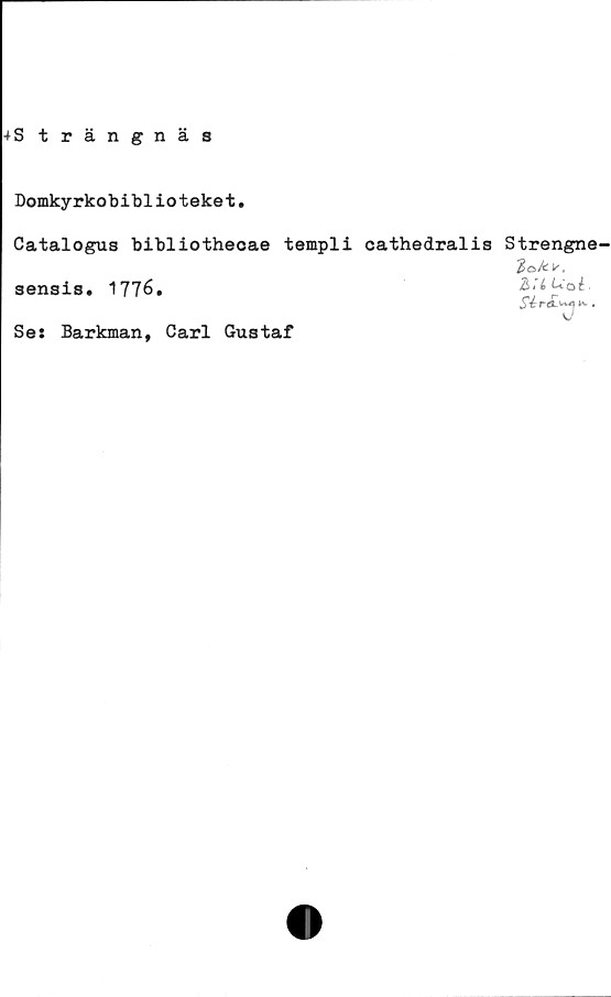 ﻿-»S trängnäs
Domkyrkobiblioteket.
Catalogus bibliothecae templi cathedralis Strengne
3ensis. 1776.
Se: Barkman, Carl Gustaf
lokv,
2>:tUoé.
Si rik .