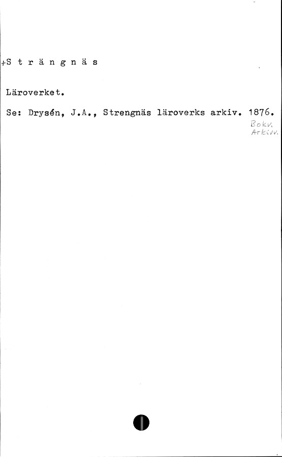  ﻿+S trängnäs
Läroverket.
Se: Drysén, J.A., Strengnäs läroverks arkiv.
1876.
Bokv,
/4-rfev.V^.